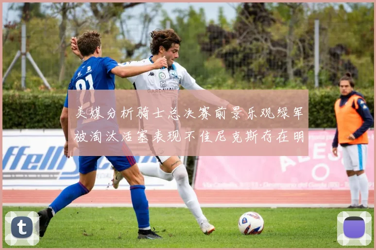 美媒分析骑士总决赛前景乐观绿军被淘汰活塞表现不佳尼克斯存在明显短板