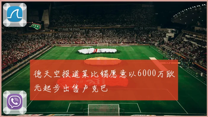 德天空报道莱比锡愿意以6000万欧元起步出售卢克巴