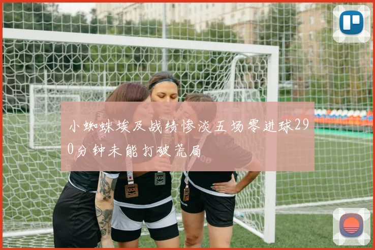小蜘蛛埃及战绩惨淡五场零进球290分钟未能打破荒局