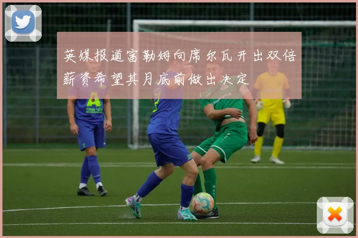 英媒报道富勒姆向席尔瓦开出双倍薪资希望其月底前做出决定