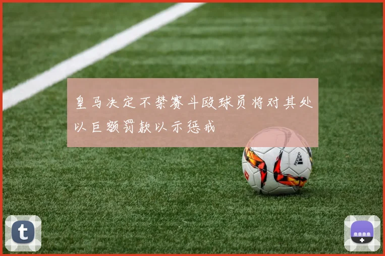 皇马决定不禁赛斗殴球员将对其处以巨额罚款以示惩戒