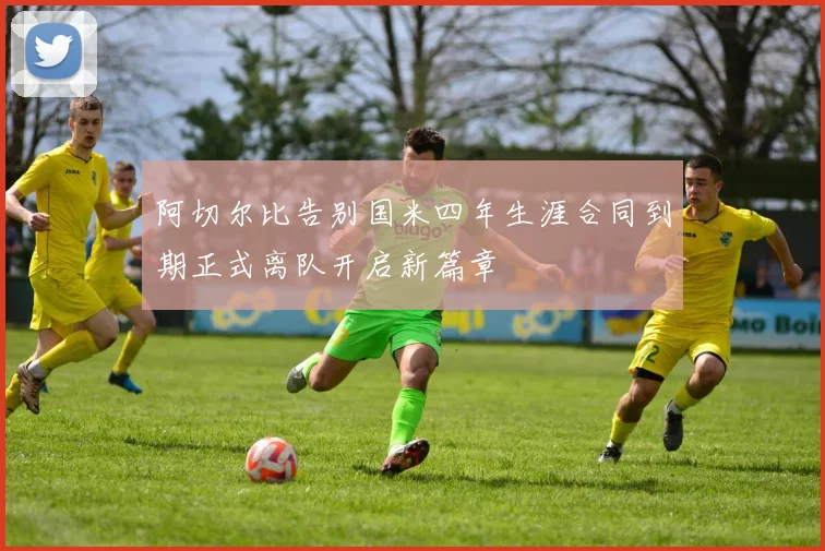阿切尔比告别国米四年生涯合同到期正式离队开启新篇章