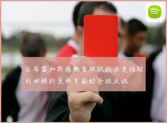 法布雷加斯感慨晋级欧战历史性时刻回顾科莫两年前的升班庆祝