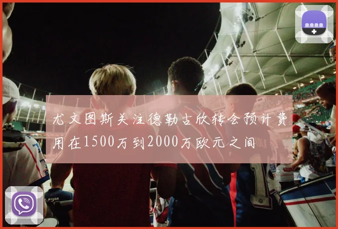 尤文图斯关注德勒古欣转会预计费用在1500万到2000万欧元之间