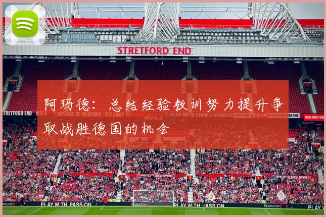 阿玛德：总结经验教训努力提升争取战胜德国的机会