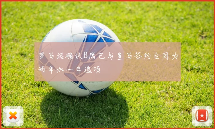罗马诺确认B席已与皇马签约合同为两年加一年选项