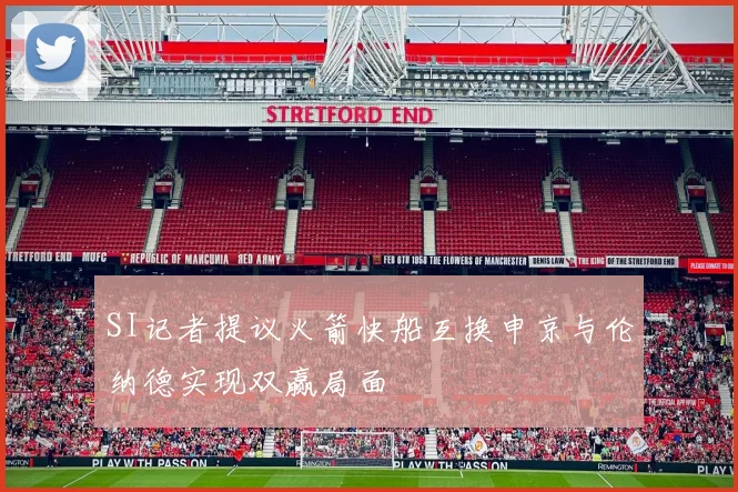 SI记者提议火箭快船互换申京与伦纳德实现双赢局面