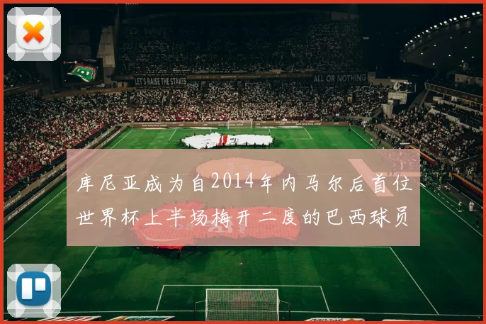库尼亚成为自2014年内马尔后首位世界杯上半场梅开二度的巴西球员