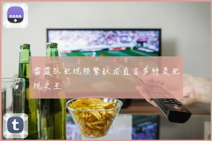 雷霆队犯规频繁狄龙直言多特是犯规之王